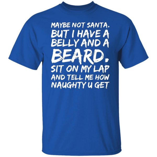 maybe not santa but i have a belly and a beard sit on my lap and tell me how naughty u get t shirts long sleeve hoodies 8