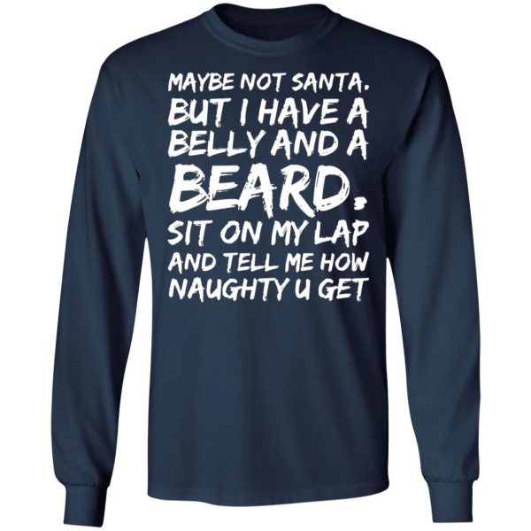 maybe not santa but i have a belly and a beard sit on my lap and tell me how naughty u get t shirts long sleeve hoodies 9