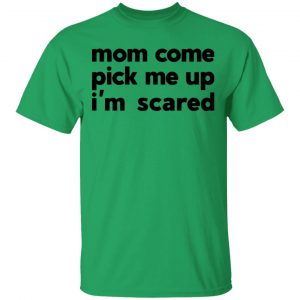 mom come pick me up im scared t shirts hoodies long sleeve 10