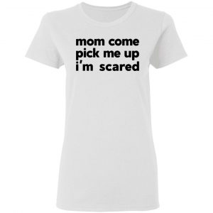 mom come pick me up im scared t shirts hoodies long sleeve 11