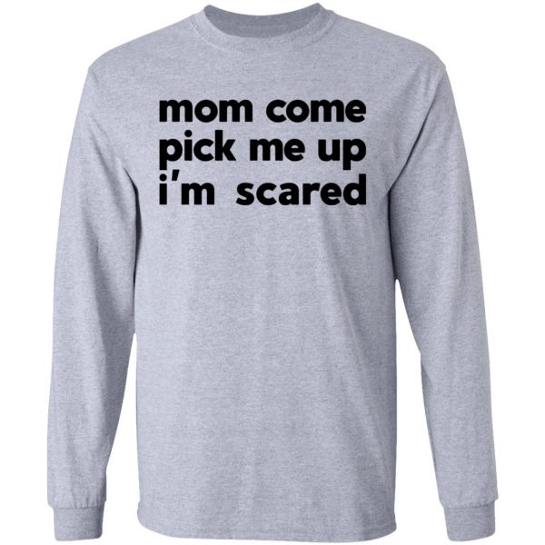 mom come pick me up im scared t shirts hoodies long sleeve 4