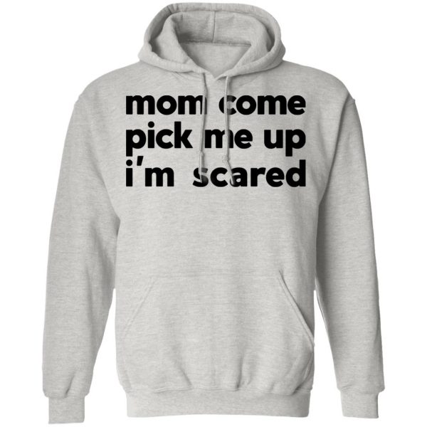 mom come pick me up im scared t shirts hoodies long sleeve