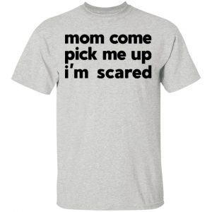 mom come pick me up im scared t shirts hoodies long sleeve 9