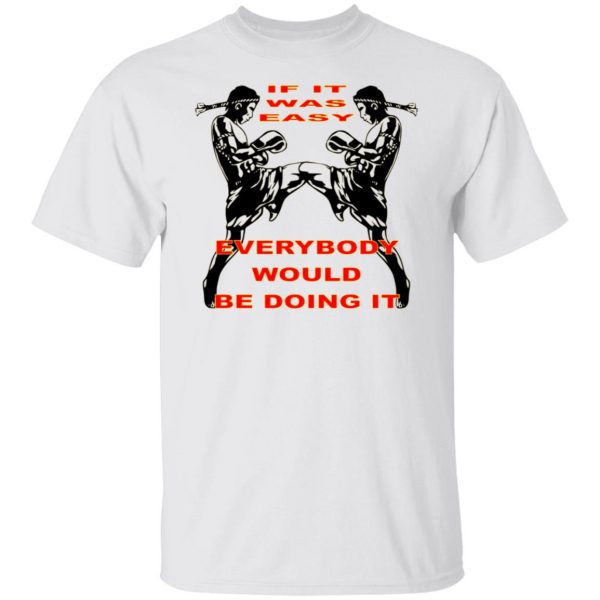 muay thai if it was easy everybody would be doing t shirts hoodies long sleeve 13