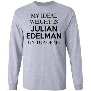 my ideal weight is julian edelman on top of me t shirts hoodies long sleeve 2