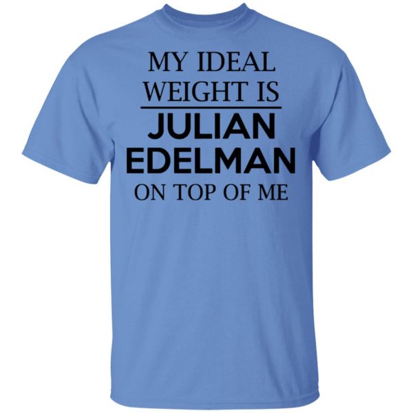 my ideal weight is julian edelman on top of me t shirts hoodies long sleeve 6