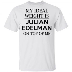 my ideal weight is julian edelman on top of me t shirts hoodies long sleeve 7