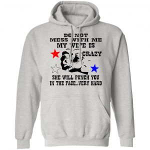 my wife is crazy and will punch you in the face t shirts hoodies long sleeve 2