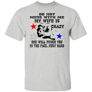 my wife is crazy and will punch you in the face t shirts hoodies long sleeve 9