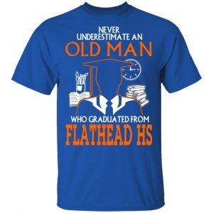 never underestimate an old man who graduated from flathead high school t shirts long sleeve hoodies 10