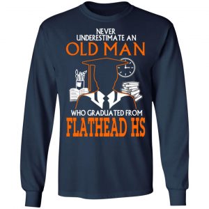 never underestimate an old man who graduated from flathead high school t shirts long sleeve hoodies 11