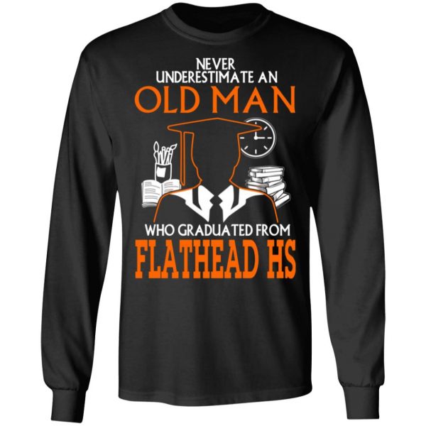 never underestimate an old man who graduated from flathead high school t shirts long sleeve hoodies 5