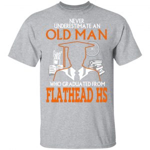 never underestimate an old man who graduated from flathead high school t shirts long sleeve hoodies 9