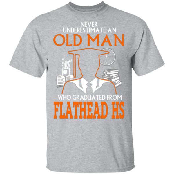 never underestimate an old man who graduated from flathead high school t shirts long sleeve hoodies 9