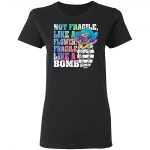 not fragile like a flower fragile like a bomb t shirts long sleeve hoodies 5