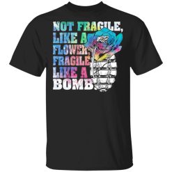 not fragile like a flower fragile like a bomb t shirts long sleeve hoodies 7