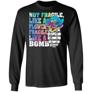 not fragile like a flower fragile like a bomb t shirts long sleeve hoodies 8
