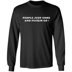 people just come and fuckin go t shirts long sleeve hoodies 3