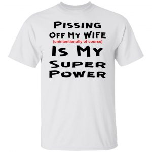 pissing off my wife is my super power unintention t shirts hoodies long sleeve 12