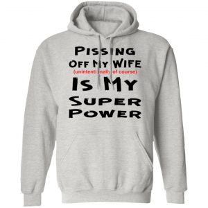 pissing off my wife is my super power unintention t shirts hoodies long sleeve 2