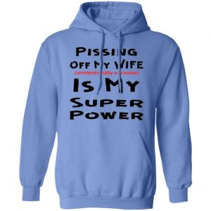 pissing off my wife is my super power unintention t shirts hoodies long sleeve