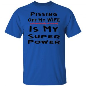 pissing off my wife is my super power unintention t shirts hoodies long sleeve 8