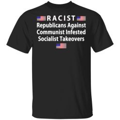 racist republicans against communist infested socialist takeovers t shirts long sleeve hoodies 10