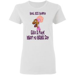real ass auntie give a fuck what yo mama say t shirts hoodies long sleeve 5