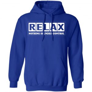 relax nothing is under control t shirts long sleeve hoodies