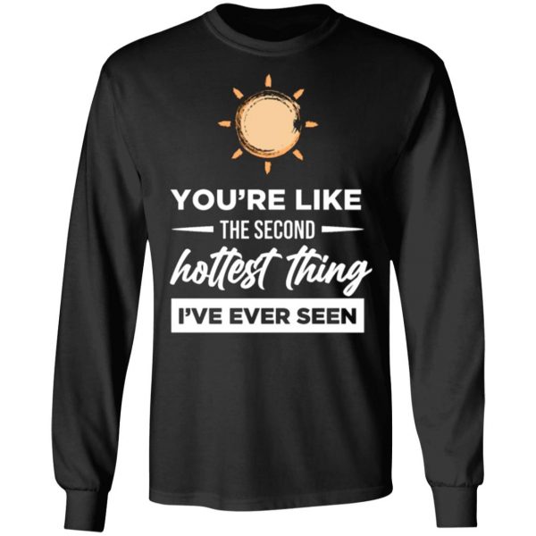 second hottest thing i ve ever seen t shirts long sleeve hoodies 8