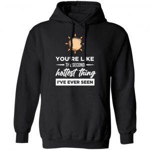 second hottest thing i ve ever seen t shirts long sleeve hoodies 9