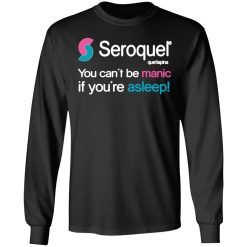 seroquel quetiapina you cant be manic if youre asleep t shirts long sleeve hoodies 3