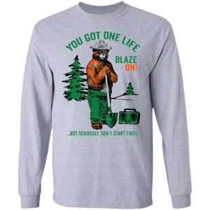 smokey bear you got one life blaze on but seriously dont start fires t shirts hoodies long sleeve 10