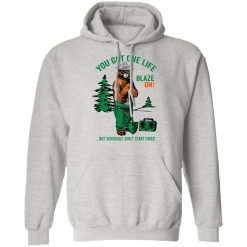 smokey bear you got one life blaze on but seriously dont start fires t shirts hoodies long sleeve