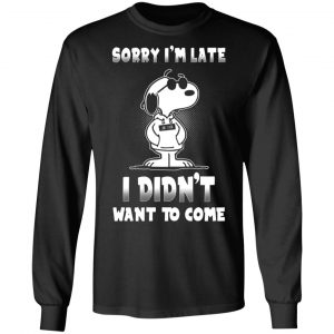 snoopy sorry im late i didnt want to come t shirts long sleeve hoodies 4