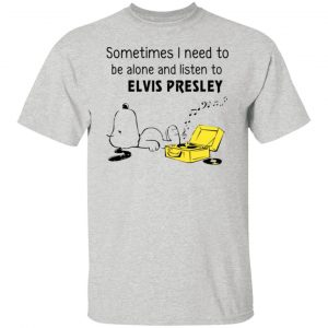 Sometimes I Need To Be Alone And Listen To Elvis Presley T Shirts, Hoodies, Long Sleeve 2