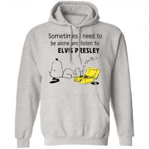 sometimes i need to be alone and listen to elvis presley t shirts hoodies long sleeve