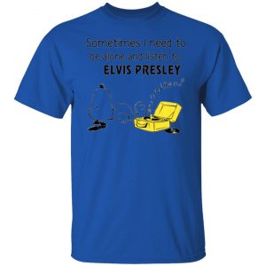 sometimes i need to be alone and listen to elvis presley t shirts hoodies long sleeve 7