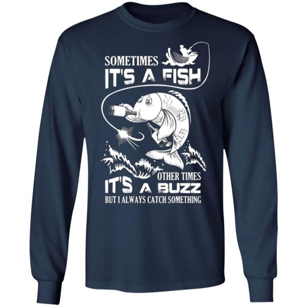 sometimes its a fish other times its a buzz but i always catch something t shirts long sleeve hoodies 13