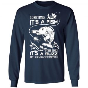 sometimes its a fish other times its a buzz but i always catch something t shirts long sleeve hoodies 16