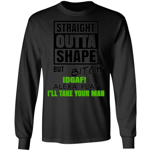 straight outta shape but bitch idgaf alexa play ill take your man t shirts long sleeve hoodies 4