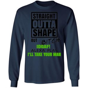 straight outta shape but bitch idgaf alexa play ill take your man t shirts long sleeve hoodies 5