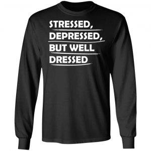 stressed depressed but well dressed t shirts long sleeve hoodies 4