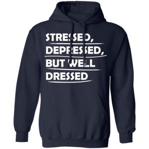 stressed depressed but well dressed t shirts long sleeve hoodies 9