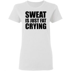 sweat is just fat crying t shirts hoodies long sleeve 10