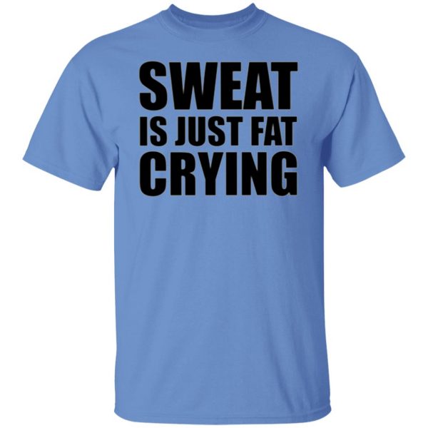 sweat is just fat crying t shirts hoodies long sleeve 11