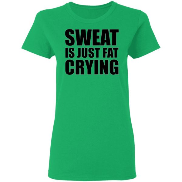 sweat is just fat crying t shirts hoodies long sleeve 4