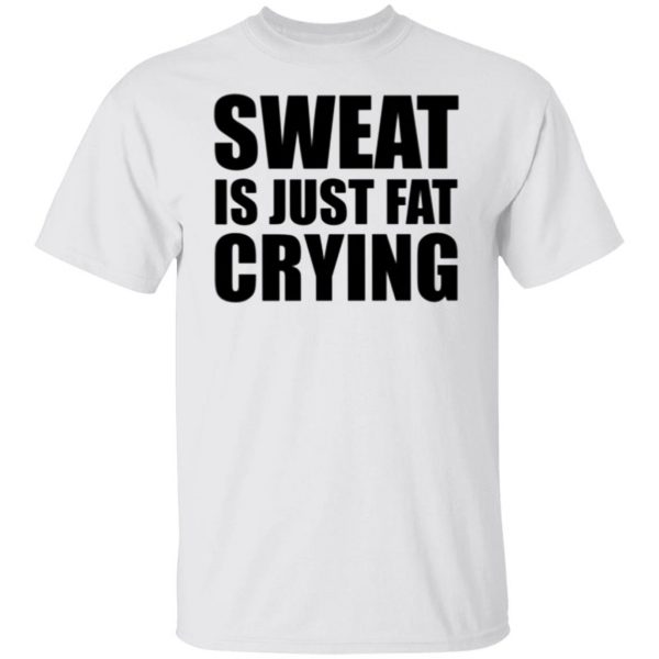 sweat is just fat crying t shirts hoodies long sleeve 6