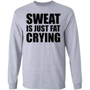 sweat is just fat crying t shirts hoodies long sleeve 8
