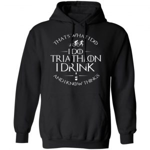 thats what i do i do triathlon i drink and i know things t shirts long sleeve hoodies 11